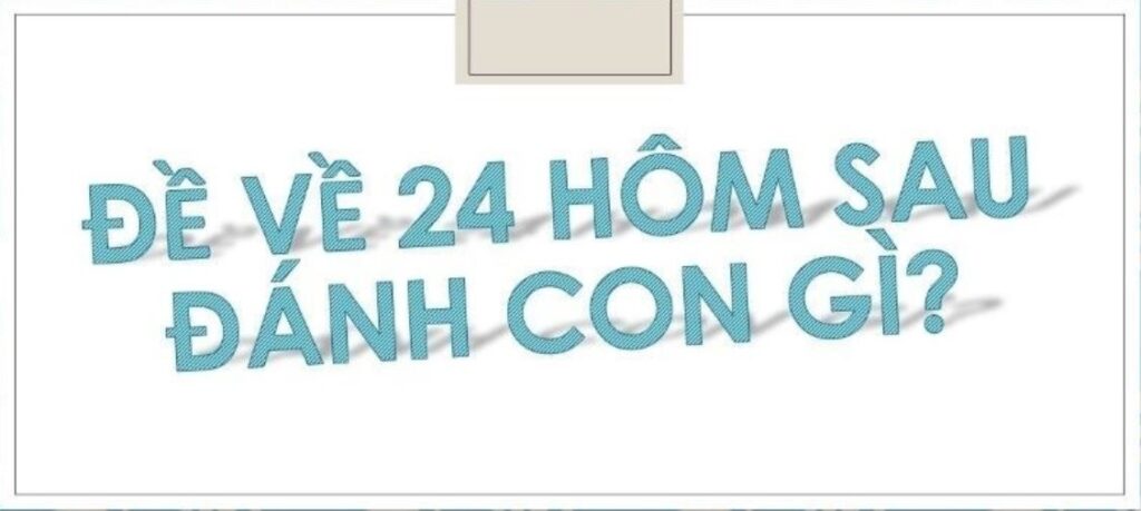 Đề về 24 hôm sau đánh con gì 